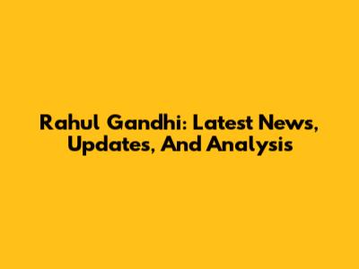 Rahul Gandhi: Latest News, Updates, And Analysis