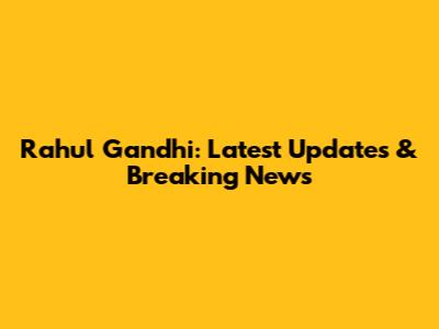 Rahul Gandhi: Latest Updates & Breaking News