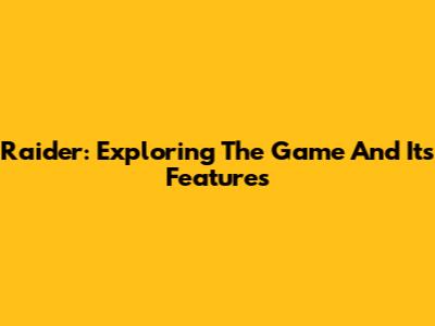 Raider: Exploring The Game And Its Features