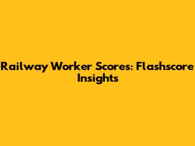Railway Worker Scores: Flashscore Insights