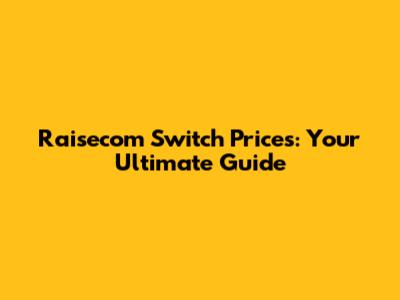 Raisecom Switch Prices: Your Ultimate Guide
