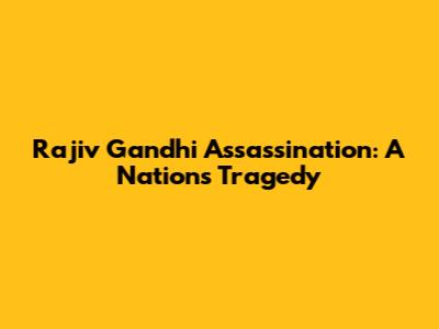 Rajiv Gandhi Assassination: A Nation's Tragedy