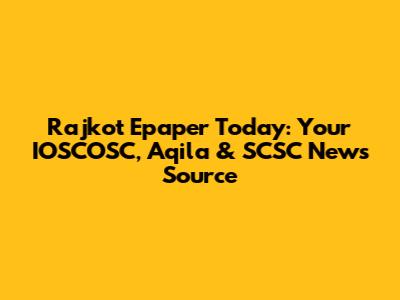 Rajkot Epaper Today: Your IOSCOSC, Aqila & SCSC News Source