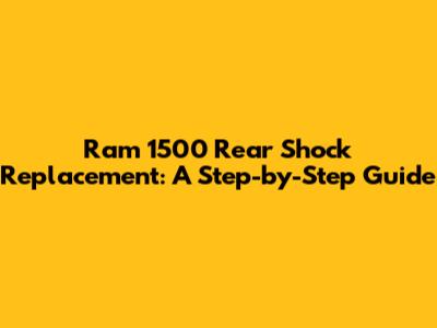 Ram 1500 Rear Shock Replacement: A Step-by-Step Guide