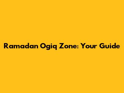 Ramadan Ogiq Zone: Your Guide
