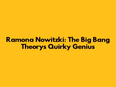 Ramona Nowitzki: The Big Bang Theory's Quirky Genius