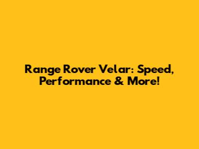 Range Rover Velar: Speed, Performance & More!