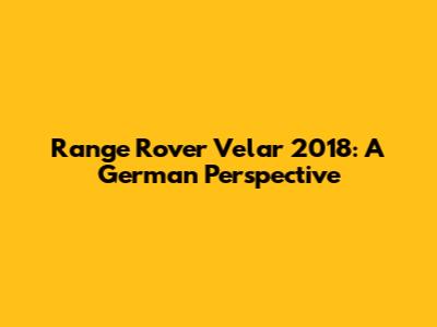 Range Rover Velar 2018: A German Perspective