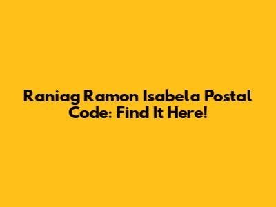 Raniag Ramon Isabela Postal Code: Find It Here!