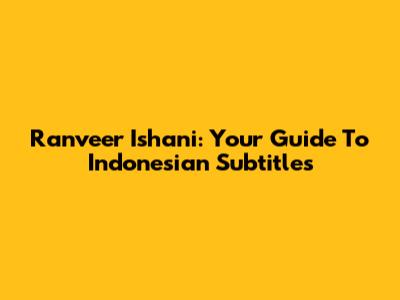 Ranveer Ishani: Your Guide To Indonesian Subtitles