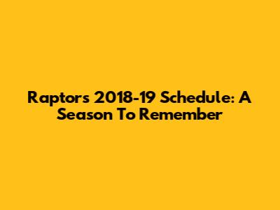 Raptors 2018-19 Schedule: A Season To Remember