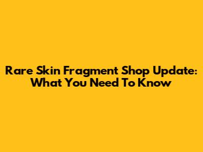 Rare Skin Fragment Shop Update: What You Need To Know