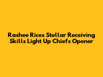 Rashee Rice's Stellar Receiving Skills Light Up Chiefs' Opener