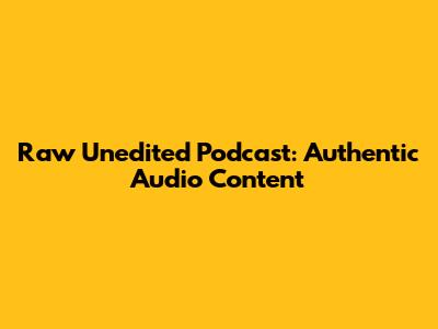 Raw Unedited Podcast: Authentic Audio Content