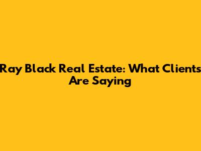 Ray Black Real Estate: What Clients Are Saying