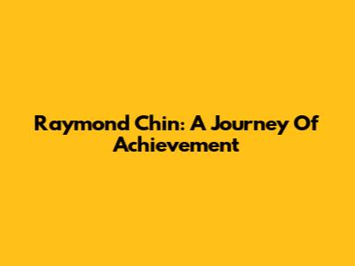 Raymond Chin: A Journey Of Achievement