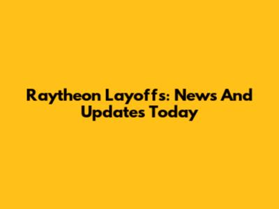 Raytheon Layoffs: News And Updates Today