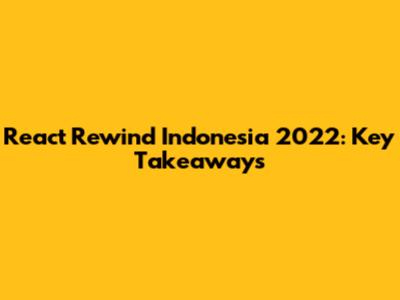 React Rewind Indonesia 2022: Key Takeaways
