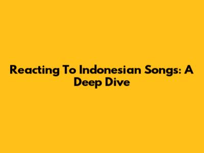 Reacting To Indonesian Songs: A Deep Dive