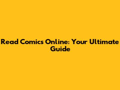 Read Comics Online: Your Ultimate Guide