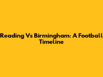 Reading Vs Birmingham: A Football Timeline