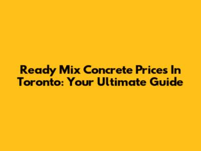 Ready Mix Concrete Prices In Toronto: Your Ultimate Guide