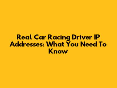 Real Car Racing Driver IP Addresses: What You Need To Know