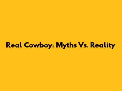 Real Cowboy: Myths Vs. Reality