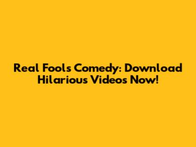 Real Fools Comedy: Download Hilarious Videos Now!