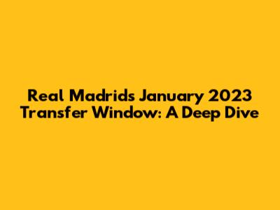 Real Madrid's January 2023 Transfer Window: A Deep Dive