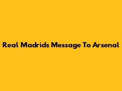 Real Madrid's Message To Arsenal
