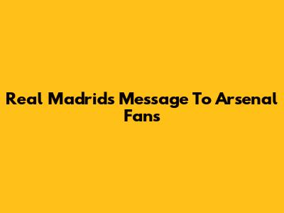 Real Madrid's Message To Arsenal Fans