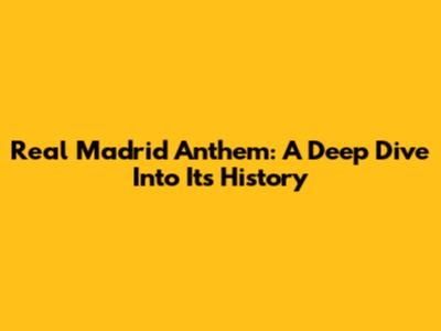 Real Madrid Anthem: A Deep Dive Into Its History