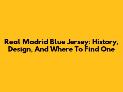 Real Madrid Blue Jersey: History, Design, And Where To Find One