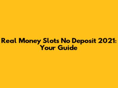 Real Money Slots No Deposit 2021: Your Guide