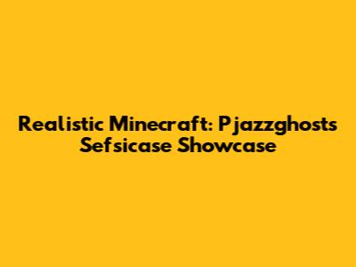 Realistic Minecraft: Pjazzghost's Sefsicase Showcase