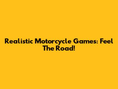 Realistic Motorcycle Games: Feel The Road!