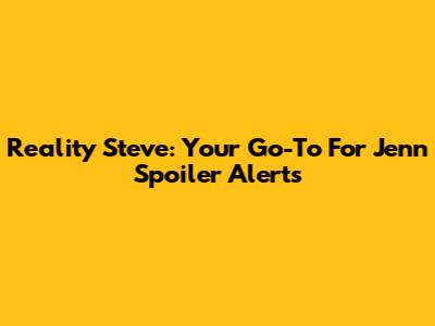 Reality Steve: Your Go-To For Jenn Spoiler Alerts