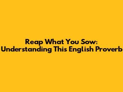 Reap What You Sow: Understanding This English Proverb