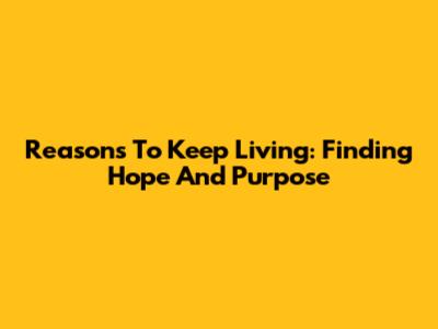Reasons To Keep Living: Finding Hope And Purpose