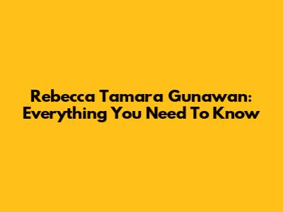 Rebecca Tamara Gunawan: Everything You Need To Know