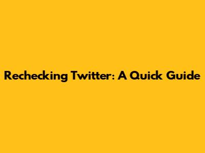 Rechecking Twitter: A Quick Guide