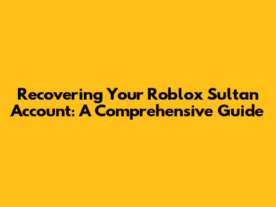 Recovering Your Roblox Sultan Account: A Comprehensive Guide
