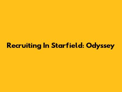 Recruiting In Starfield: Odyssey