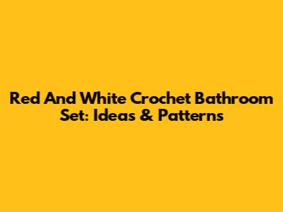 Red And White Crochet Bathroom Set: Ideas & Patterns