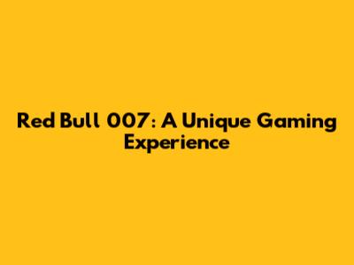 Red Bull 007: A Unique Gaming Experience
