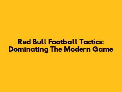 Red Bull Football Tactics: Dominating The Modern Game