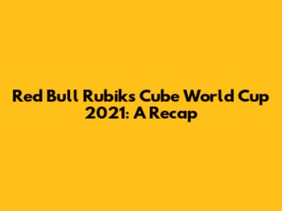 Red Bull Rubik's Cube World Cup 2021: A Recap