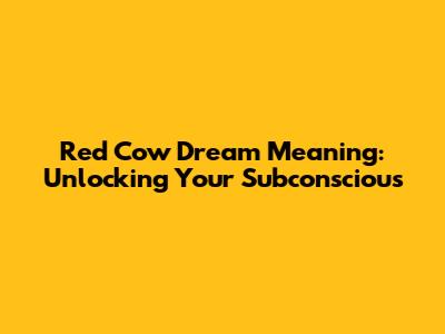 Red Cow Dream Meaning: Unlocking Your Subconscious