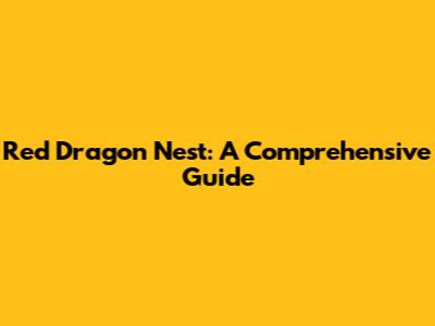 Red Dragon Nest: A Comprehensive Guide